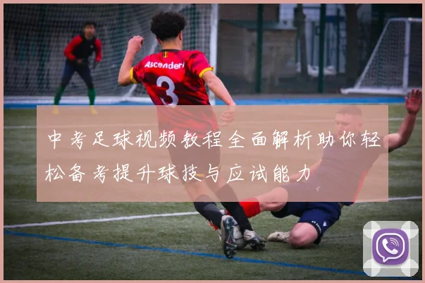中考足球视频教程全面解析助你轻松备考提升球技与应试能力