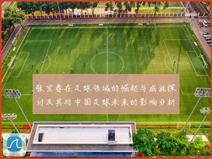 张宝春在足球领域的崛起与成就探讨及其对中国足球未来的影响分析