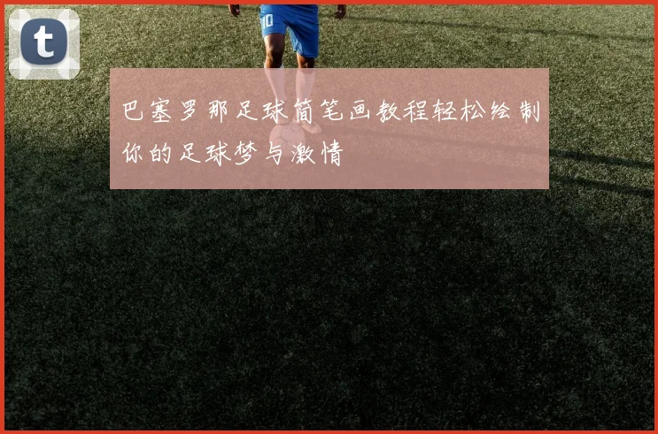 巴塞罗那足球简笔画教程轻松绘制你的足球梦与激情
