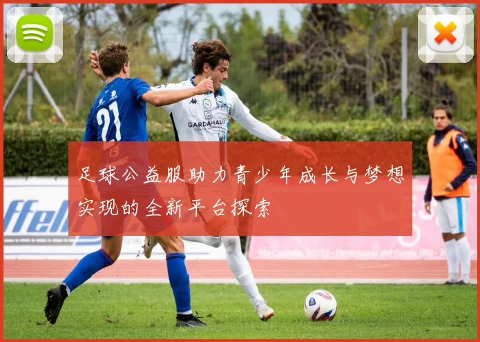 足球公益服助力青少年成长与梦想实现的全新平台探索
