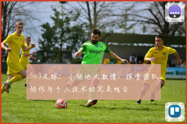 3v3足球：小场地大激情，探索团队协作与个人技术的完美结合