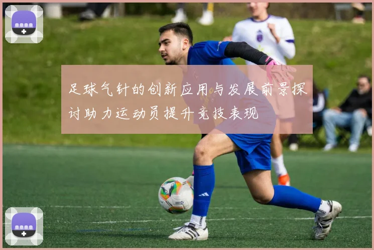 足球气针的创新应用与发展前景探讨助力运动员提升竞技表现